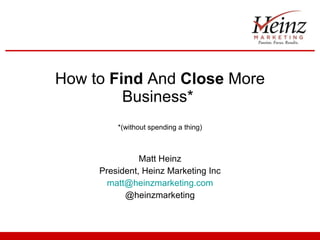 How to  Find  And  Close  More Business*  *(without spending a thing) Matt Heinz President, Heinz Marketing Inc [email_address] @heinzmarketing 