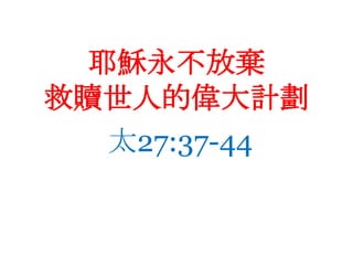 耶穌永不放棄救贖世人的偉大計劃太27:37-44