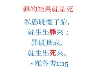 罪的結果就是死私慾既懷了胎，就生出罪來；罪既長成，就生出死來。~雅各書1:15 