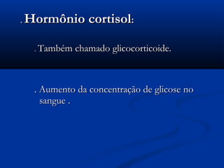 .   Hormônio cortisol:

     . Também chamado glicocorticoide.




     . Aumento da concentração de glicose no
       sangue .
 