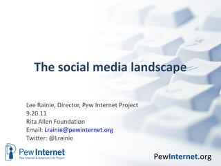 The social media landscape Lee Rainie, Director, Pew Internet Project 9.20.11 Rita Allen Foundation Email:  [email_address] Twitter: @Lrainie  
