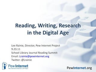 Reading, Writing, Research in the Digital Age Lee Rainie, Director, Pew Internet Project 9.23.11 School Library Journal Reading Summit Email:  [email_address] Twitter: @Lrainie  