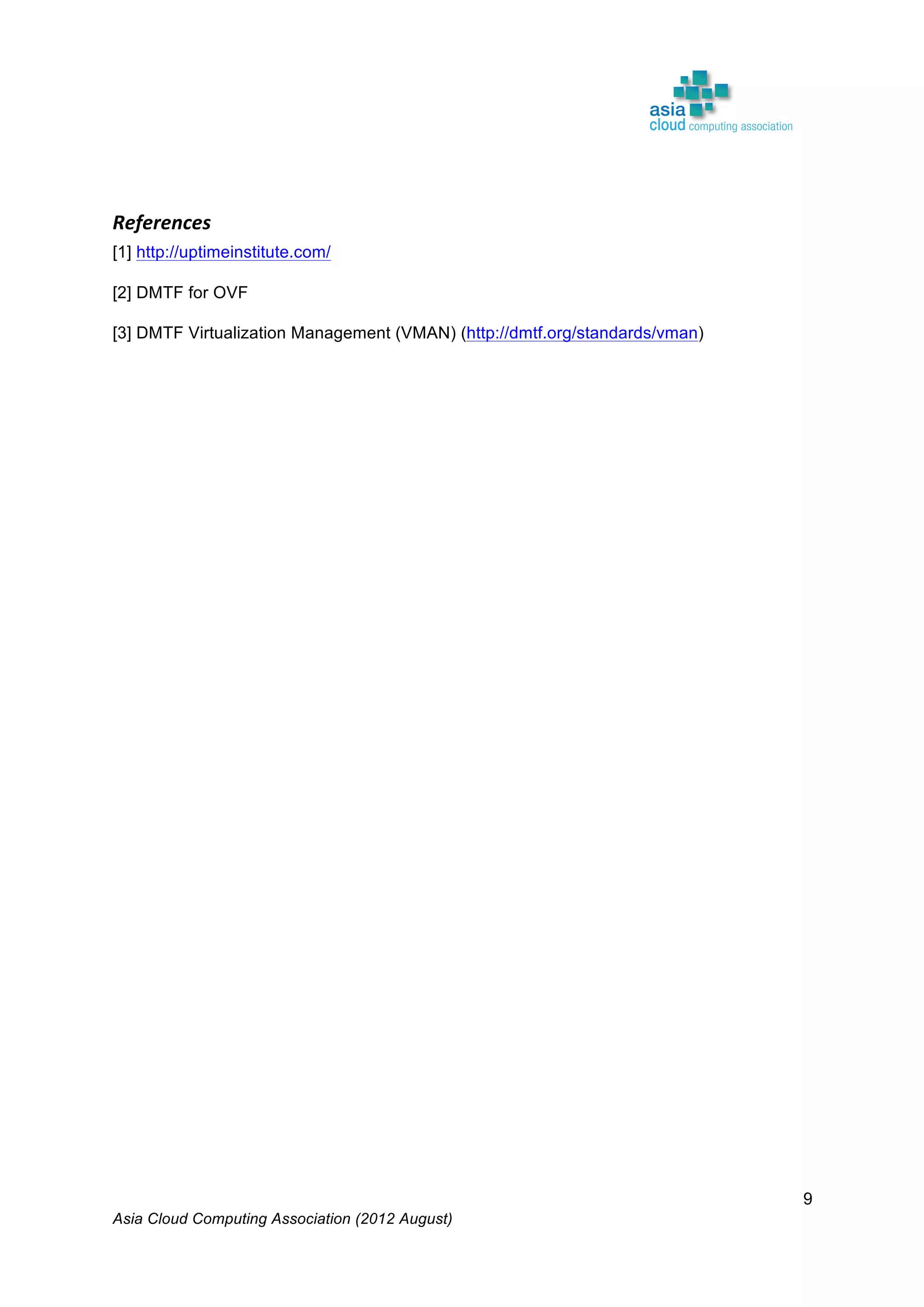 Asia Cloud Computing Association (2012 August)
9
	
  
References	
  
[1] http://uptimeinstitute.com/
[2] DMTF for OVF
[3] DMTF Virtualization Management (VMAN) (http://dmtf.org/standards/vman)
 