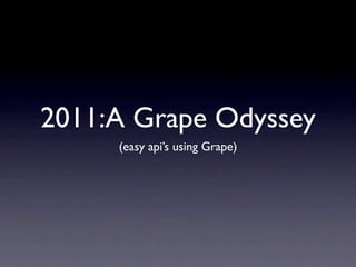 2011:A Grape Odyssey
     (easy api’s using Grape)
 