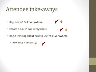 AgendaResource name and locationPedagogical goalsCostEstimate for faculty Estimate for studentsAttendee take-awaysRegister w/ Poll EverywhereCreate a poll in Poll EverywhereBegin thinking about how to use Poll EverywhereHow I use it in classResearch supporting its useConclusionQuestions?