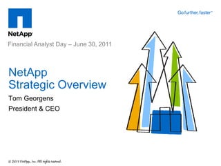 Financial Analyst Day – June 30, 2011



NetApp
Strategic Overview
Tom Georgens
President & CEO
 