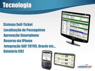 TecnologiaSistema Self-TicketLocalização de PassageirosAprovação SmartphoneReserva via IPhoneIntegração SAP, TOTVS, Oracle etc...Relatório CO2