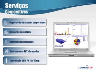 ServiçosCorporativos             Negociação de acordos corporativos            Relatórios Gerenciais            Controle de Reembolsos            Rastreamento TKT não voados            Conciliação EBTA / CTA / VCorp