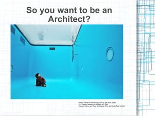 So you want to be an Architect? Photo “Inside the swimming pool” by ajari from Japan 21 st  Century Museum of Modern Art, 2004 Kazuyo Sejima and Ryue Nishizawa of the architect office SANAA 