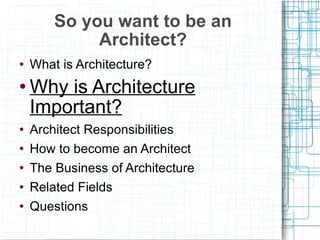 What is Architecture? Why is Architecture Important? Architect Responsibilities How to become an Architect The Business of Architecture Related Fields Questions So you want to be an Architect? 