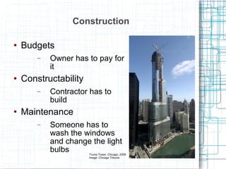 Construction Budgets Owner has to pay for it Constructability Contractor has to build Maintenance Someone has to wash the windows and change the light bulbs Trump Tower, Chicago, 2008 Image: Chicago Tribune 