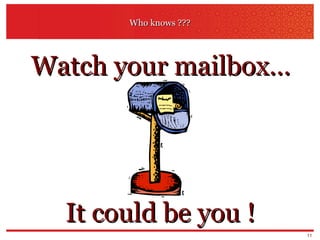 Who knows ??? Watch your mailbox… It could be you ! 
