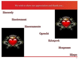We wish to show our appreciation and thank you… Sincerely Sincèrement Sinceramente  Oprecht Ειλικρινά Искренне Щиро 