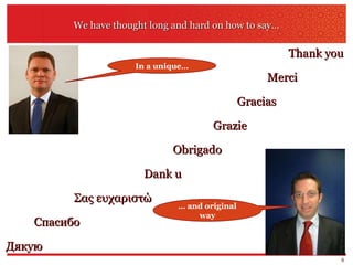 We have thought long and hard on how to say… Merci Gracias Thank you Obrigado Grazie Dank u Σας ευχαριστώ Спасибо Дякую In a unique… …  and original way 
