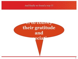And finally we found a way !!! …  to convey their gratitude and appreciation. 