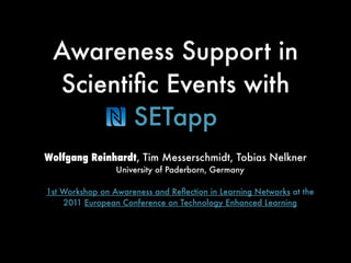 Awareness Support in
 Scientiﬁc Events with
        SETapp
Wolfgang Reinhardt, Tim Messerschmidt, Tobias Nelkner
                 University of Paderborn, Germany

1st Workshop on Awareness and Reﬂection in Learning Networks at the
    2011 European Conference on Technology Enhanced Learning
 