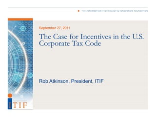 September 27, 2011

The Case for Incentives in the U.S.
Corporate Tax Code



Rob Atkinson, President, ITIF
 