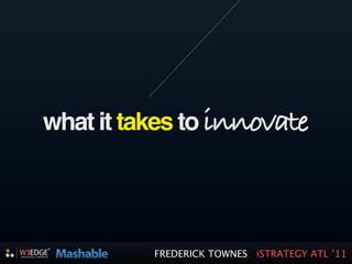 what it takes to innovate




          FREDERICK TOWNES iSTRATEGY ATL ’11
 