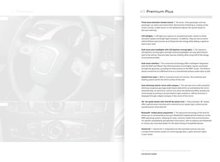 A5 Premium
1
2
3
4
Features listed are standard on the Premium Plus model unless otherwise noted.
+ FEATURE NOT SHOWN
A5 Premium Plus
5.
Three-zone automatic climate control | The driver, front passenger and rear
passenger can select and control their desired level of heating or cooling via the
center console. A light sensor on the dashboard adjusts the system based on
the sun’s intensity.
6.
LED taillights | LED lights are superior to conventional bulbs, thanks to faster
activation speeds and bright light emissions. In addition, they can last an entire
vehicle lifetime and consume up to 50 percent less energy while adding a signature
look to your Audi.
7.
Audi xenon plus headlights with LED daytime running lights | The signature
LED daytime running lights and high-intensity headlights not only add a distinct
look to the vehicle, they also help improve visibility while using half of the energy
of conventional bulbs.
+
Audi music interface | This connective technology oﬀers intelligent integration
with the iPod®
and iPhone®
. Any iPod Generation 4 and higher may be connected
through the glove box, providing full iPod controls on the MMI®
screen. This feature
allows connection of a USB ﬂash drive or a conventional auxiliary audio input as well.
+
Heated front seats | With a convenient touch of a button, the multilevel seat-
heating system warms the entire surface of the seat.
+
Auto-dimming interior mirror with compass | The rearview mirror with automatic
dimming recognizes glaringly bright beams behind the car and darkens the mirror
automatically. An electronic control unit varies the darkening eﬀect quickly and
continuously according to actual ambient light conditions. Vehicle direction is
displayed through a digital compass in the corner of the mirror.
+
18'' ten-spoke wheels with 245/40 all-season tires | These standout 18'' wheels
oﬀer sophistication matched with a distinctive ten-spoke style, enhancing the
overall exterior of the Audi A5.
+
Bluetooth®
mobile phone preparation | The advanced technology of the Audi A5
allows you to conveniently access your Bluetooth®
-enabled phone’s features via the
MMI operating system, allowing for easy, intuitive, hands-free communication.
For speciﬁc compatibility and operation instructions, refer to audiusa.com/bluetooth
or contact your local Audi dealer for the latest listing of compatible phones.
+
HomeLink® | HomeLink®
is integrated into the overhead controls and uses
a simple three-button system to control garage doors, gates and even lights
in your home.
 