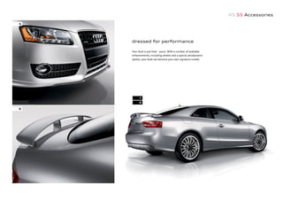 A5 S5 Accessories
dressed for performance
Your Audi is just that – yours. With a number of available
enhancements, including wheels and a special aerodynamic
spoiler, your Audi can become your own signature model.
5
6
7
8
 
