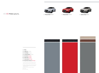 1 | Black*
2 | Light Gray†
[A5 only]
3 | Linen Beige†
[A5 only]
4 | Cinnamon Brown [A5 only]
5 | Pearl Silver [S5 only]
6 | Magma Red [S5 only]
7 | Tuscan Brown [S5 only]
8 | Black/Silver Alcantara®
[S5 only]
* Available in Milano leather, leather/perforated
Alcantara®
, Silk Nappa leather and Silk Nappa
leather/Alcantara®
† Available in leather and Milano leather
‡ S line®
only
§ Additional charge
A5 S5 Make yours. A5 Monza Silver‡ METALLIC§
A5 Misano Red‡ PEARL EFFECT§
1 1 4
3
A5 Sahara Silver METALLIC§
 