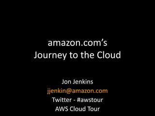 amazon.com’sJourney to the Cloud<br />Jon Jenkins<br />jjenkin@amazon.com<br />Twitter - #awstour<br />AWS Cloud Tour<br />
