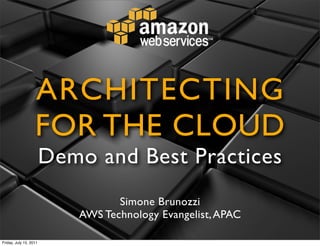 ARCHITECTING
                   FOR THE CLOUD
                        Demo and Best Practices
                                  Simone Brunozzi
                           AWS Technology Evangelist, APAC

Friday, July 15, 2011
 