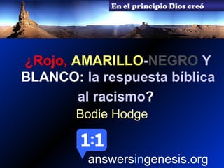 Bodie Hodge
En el principio Dios creó
answersingenesis.org
¿Rojo, AMARILLO-NEGRO Y
BLANCO: la respuesta bíblica
al racismo?
 
