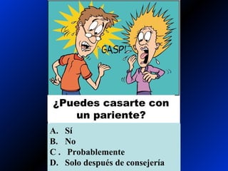 ¿Puedes casarte con
un pariente?
A. Sí
B. No
C . Probablemente
D. Solo después de consejería
 