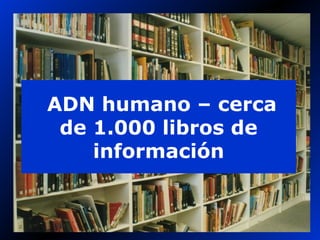 Human DNA—about
1,000 books of
information
ADN humano – cerca
de 1.000 libros de
información
 