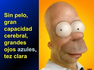 Sin pelo,
gran
capacidad
cerebral,
grandes
ojos azules,
tez clara
 