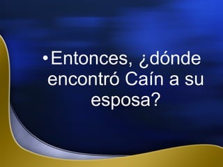 •Entonces, ¿dónde
encontró Caín a su
esposa?
 