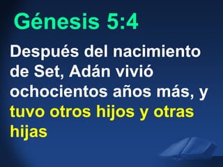 Gen. 5:4 NIVGénesis 5:4
Después del nacimiento
de Set, Adán vivió
ochocientos años más, y
tuvo otros hijos y otras
hijas
 