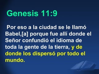 Gen. 2:22 NAS
Por eso a la ciudad se le llamó
Babel,[a] porque fue allí donde el
Señor confundió el idioma de
toda la gente de la tierra, y de
donde los dispersó por todo el
mundo.
Genesis 11:9
 