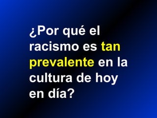 ¿Por qué el
racismo es tan
prevalente en la
cultura de hoy
en día?
 