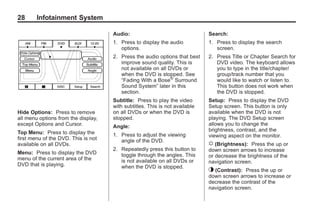 Black plate (28,1)Acadia, Acadia Denali, Enclave, Traverse, Lucerne Navigation System - 2011
28 Infotainment System
Hide Options: Press to remove
all menu options from the display,
except Options and Cursor.
Top Menu: Press to display the
first menu of the DVD. This is not
available on all DVDs.
Menu: Press to display the DVD
menu of the current area of the
DVD that is playing.
Audio:
1. Press to display the audio
options.
2. Press the audio options that best
improve sound quality. This is
not available on all DVDs or
when the DVD is stopped. See
“Fading With a Bose®
Surround
Sound System” later in this
section.
Subtitle: Press to play the video
with subtitles. This is not available
on all DVDs or when the DVD is
stopped.
Angle:
1. Press to adjust the viewing
angle of the DVD.
2. Repeatedly press this button to
toggle through the angles. This
is not available on all DVDs or
when the DVD is stopped.
Search:
1. Press to display the search
screen.
2. Press Title or Chapter Search for
DVD video. The keyboard allows
you to type in the title/chapter/
group/track number that you
would like to watch or listen to.
This button does not work when
the DVD is stopped.
Setup: Press to display the DVD
Setup screen. This button is only
available when the DVD is not
playing. The DVD Setup screen
allows you to change the
brightness, contrast, and the
viewing aspect on the monitor.
! (Brightness): Press the up or
down screen arrows to increase
or decrease the brightness of the
navigation screen.
_ (Contrast): Press the up or
down screen arrows to increase or
decrease the contrast of the
navigation screen.
 