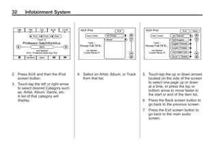 Black plate (32,1)Acadia, Acadia Denali, Enclave, Traverse, Lucerne Navigation System - 2011
32 Infotainment System
2. Press AUX and then the iPod
screen button.
3. Touch-tap the left or right arrow
to select desired Category such
as: Artist, Album, Genre, etc.
A list of that category will
display.
4. Select an Artist, Album, or Track
from that list.
5. Touch-tap the up or down arrows
located on the side of the screen
to select one page up or down
at a time, or press the top or
bottom arrow to move faster to
the start or end of the item list.
6. Press the Back screen button to
go back to the previous screen.
7. Press the Exit screen button to
go back to the main audio
screen.
 