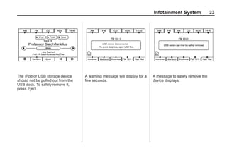 Black plate (33,1)Acadia, Acadia Denali, Enclave, Traverse, Lucerne Navigation System - 2011
Infotainment System 33
The iPod or USB storage device
should not be pulled out from the
USB dock. To safely remove it,
press Eject.
A warning message will display for a
few seconds.
A message to safely remove the
device displays.
 