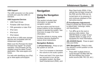 Black plate (35,1)Acadia, Acadia Denali, Enclave, Traverse, Lucerne Navigation System - 2011
Infotainment System 35
USB Support
The USB connector is in the center
console and uses the USB 2.0
standard.
USB Supported Devices
. USB Flash Drives
. Portable USB Hard Drives
. Fifth generation or later iPod
. iPod nano
. iPod touch
. iPod classic
Not all iPod or USB mass storage
devices are compatible with the
infotainment system.
Make sure the iPod has the latest
firmware from Apple®
for proper
operation. iPod firmware can be
updated using the latest iTunes®
application. See www.apple.com/
itunes.
For help with identifying your iPod,
go to www.apple.com/support.
Navigation
Using the Navigation
System
This section includes basic
information to operate the
navigation system.
Use the buttons and the touch
screen buttons on the navigation
screen to operate the system. See
Overview on page 4 for more
information.
Once the vehicle is moving, some
functions become disabled to
reduce driver distractions.
Navigation Buttons
O (Power/Volume): Press to turn
the system on and off.
. Turn O to increase or decrease
the volume to the audio system.
. Press and hold O for more than
two seconds to turn off the
navigation system, the Rear
Seat Entertainment (RSE), and
Rear Seat Audio (RSA). If the
vehicle has not been turned off,
the RSE and the RSA can be
turned back on by pressing O
and continues playback of the
last active source.
f (Tune/Speaker Adjustment):
Press to access the Sound screen
to adjust bass, midrange, treble,
and equalization.
. Turn f to go to the next or
previous radio station. See
AM-FM Radio on page 14 and
Satellite Radio on page 20 (if
equipped) for more information.
Z (CD/DVD Eject): Press to eject
CDs and DVDs.
NAV (Navigation): Press to view
the vehicle's current position on the
map screen.
. Press NAV multiple times to
cycle through Full Map with the
tab that displays the current
audio source (AM, FM, CD, etc.).
 