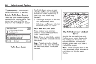 Black plate (66,1)Acadia, Acadia Denali, Enclave, Traverse, Lucerne Navigation System - 2011
66 Infotainment System
l (Information): Special event,
general information, or warning.
Detailed Traffic Event Screens
There are three different types of
detailed traffic event screens. Each
screen is a variance of the one
shown on the Traffic Event Screen.
Traffic Event Screen
The Traffic Event screen is used
when the traffic event is not being
approached on the expressway or
on a route. This screen may
display if:
. Scrolling to an event on the map
and then pressing INFO.
. Selecting a traffic event listed on
the Traffic Event List screen.
Back, Map, More, and Avoid
These buttons have common
functions across all three Detailed
Traffic Event screens.
Back: Press to return to the screen
used to display the selected detailed
traffic event.
Map: Press to show the related
traffic event on the map. If pressed,
the Map Traffic Event Icon screen
displays.
Map Traffic Event Icon with Back
Screen
Scroll to the new traffic icon, and
the Info screen button displays for
that traffic event. Press Info and
the detailed traffic event screen
displays. Press NAV to go back to
the Full Map screen.
More: Press to display more of the
traffic event description, if the whole
event does not fit in the given
display.
 