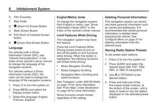 Black plate (8,1)Acadia, Acadia Denali, Enclave, Traverse, Lucerne Navigation System - 2011
8 Infotainment System
S. FAV (Favorite)
T. Map Scale
U. 0 (Zoom In) Screen Button
V. Mark Screen Button
W. POI (Point of Interest) Screen
Button
X. 1 (Zoom Out) Screen Button
Language
For vehicles with a Driver
Information Center (DIC), see
“Vehicle Personalization” in the
Index of the vehicle's owner manual
to change the language of the
navigation screens.
For vehicles without a Driver
Information Center (DIC), the
radio can be used to change the
language of the navigation screens:
1. Press O to turn the system on.
2. Press MENU and select the
Display screen button.
3. Select the language; English,
Francais, Espanol.
English/Metric Units
To change the navigation screens
from English or metric, see “Driver
Information Center (DIC)” in the
Index of the vehicle's owner manual.
Limit Features While Driving
The navigation system may have
this feature.
Press the Limit Features While
Driving screen button to turn on
and off the ability to limit functions
while driving. When this button is
highlighted, the following functions
are limited while driving:
. Music Navigator Scrolling
. Radio Category Scrolling
. Navigation Menu Scrolling and
some functions
See “Category” under AM-FM Radio
on page 14 for more information.
See “From Map” under Destination
on page 44 for more information.
Some functions remain limited
regardless of the setting.
Deleting Personal Information
This navigation system can record
and store personal information such
as names and addresses. It is
recommended that stored personal
information is deleted when
disposing the vehicle. See
Configure Menu on page 57 for
deleting information from the
address book.
Storing Radio Station Presets
To set preset radio stations:
1. Press O to turn the system on.
2. Press AUDIO and select the
desired band (AM, FM1, FM2,
XM1, or XM2 (if equipped)).
3. Use f or ¨ © SEEK to the
desired station.
4. Press and hold one of the
five preset screen buttons, at
the bottom of the screen, until a
beep is heard or see the station
displayed on the selected preset
button.
 
