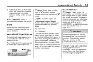 Black plate (5,1)Buick Enclave Owner Manual - 2011
Instruments and Controls 5-5
3. In CD/DVD, iPod, or AUX USB,
press and hold to quickly move
forward through the tracks.
Release to stop on the desired
track.
+ e − e (Volume): Press to
increase or to decrease the volume.
Horn
Press near the horn symbols or
press on the steering wheel pad to
sound the horn.
Windshield Wiper/Washer
The windshield wiper/washer lever
is located on the left side of the
steering column.
Turn the band with the wiper symbol
to control the windshield wipers.
8 (Mist): Single wipe, turn the
band to 8 and then release.
Several wipes, hold the band on 8
longer.
9 (Off): Turns the wipers off.
6 (Adjustable Interval Wipes):
Turn the band up for more frequent
wipes or down for less frequent
wipes.
1 : Slow wipes.
2 : Fast wipes.
Clear ice and snow from the wiper
blades before using them. If frozen
to the windshield, carefully loosen or
thaw them. Damaged wiper blades
should be replaced. See Wiper
Blade Replacement on page 10‑26.
Heavy snow or ice can overload the
wipers. A circuit breaker stops them
until the motor cools.
Windshield Washer
J (Washer Fluid): Press the
button at the end of the turn signal/
lane change lever, to spray washer
fluid on the windshield. The wipers
clear the windshield and either stop
or return to the preset speed. The
ignition key must be in ACC/
ACCESSORY or ON/RUN for this to
work. See Washer Fluid on
page 10‑21.
{ WARNING
In freezing weather, do not use
the washer until the windshield is
warmed. Otherwise the washer
fluid can form ice on the
windshield, blocking your vision.
WASHER FLUID LOW ADD FLUID
is displayed on the Driver
Information Center (DIC) when the
washer fluid is low. See Washer
Fluid Messages on page 5‑38.
 