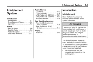 Black plate (1,1)Buick Enclave Owner Manual - 2011
Infotainment System 7-1
Infotainment
System
Introduction
Infotainment . . . . . . . . . . . . . . . . . . . 7-1
Theft-Deterrent Feature . . . . . . . 7-2
Operation . . . . . . . . . . . . . . . . . . . . . 7-2
Radio
AM-FM Radio . . . . . . . . . . . . . . . . . 7-6
Satellite Radio . . . . . . . . . . . . . . . . 7-8
Radio Reception . . . . . . . . . . . . . 7-11
Multi-Band Antenna . . . . . . . . . . 7-12
Audio Players
CD Player . . . . . . . . . . . . . . . . . . . 7-12
CD/DVD Player . . . . . . . . . . . . . . 7-14
MP3 (Radio with CD/USB) . . . 7-21
MP3 (Radio with CD/DVD) . . . 7-27
Auxiliary Devices . . . . . . . . . . . . 7-34
Rear Seat Infotainment
Rear Seat Entertainment
(RSE) System . . . . . . . . . . . . . . 7-36
Rear Seat Audio (RSA)
System . . . . . . . . . . . . . . . . . . . . . 7-44
Phone
Bluetooth . . . . . . . . . . . . . . . . . . . . 7-45
Introduction
Infotainment
Read the following pages to
become familiar with the audio
system's features.
{ WARNING
Taking your eyes off the road for
extended periods could cause a
crash resulting in injury or death
to you or others. Do not give
extended attention to
entertainment tasks while driving.
This system provides access to
many audio and non audio listings.
To minimize taking your eyes off the
road while driving, do the following
while the vehicle is parked:
. Become familiar with the
operation and controls of the
audio system.
 