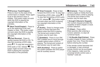 Black plate (41,1)Buick Enclave Owner Manual - 2011
Infotainment System 7-41
t (Previous Track/Chapter):
Press to return to the start of the
current track or chapter. Press again
to go to the previous track or
chapter. This button might not work
when the DVD is playing the
copyright information or the
previews.
u (Next Track/Chapter): Press to
go to the beginning of the next
chapter or track. This button might
not work when the DVD is playing
the copyright information or the
previews.
r (Fast Reverse): Press to
quickly reverse the DVD or CD. To
stop fast reversing a DVD video,
press s. To stop fast reversing a
DVD audio or CD, release r. This
button might not work when the
DVD is playing the copyright
information or the previews.
[ (Fast Forward): Press to fast
forward the DVD or CD. To stop fast
forwarding a DVD video, press s.
To stop fast forwarding a DVD audio
or CD, release [. This button might
not work when the DVD is playing
the copyright information or the
previews.
e (Audio): Press to change audio
tracks on DVDs that have this
feature when the DVD is playing.
The format and content of this
function vary for each disc.
{ (Subtitles): Press to turn ON/
OFF subtitles and to move through
subtitle options when a DVD is
playing. The format and content of
this function vary for each disc.
AUX (Auxiliary): Press to switch
the system between the DVD player
and an auxiliary source.
2 (Camera): Press to change
camera angles on DVDs that have
this feature when a DVD is playing.
The format and content of this
function vary for each disc.
1 through 0 (Numeric Keypad):
The numeric keypad provides the
capability of direct chapter or track
number selection.
 (Clear): Press within
three seconds after entering a
numeric selection, to clear all
numerical inputs.
} 10 (Double Digit Entries): Press
to select chapter or track numbers
greater than nine. Press this button
before entering the number.
If the remote control becomes lost
or damaged, a new universal
remote control can be purchased.
If this happens, make sure the
universal remote control uses a
Toshiba®
code set.
 