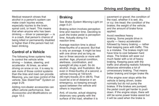 Black plate (3,1)Buick Enclave Owner Manual - 2011
Driving and Operating 9-3
Medical research shows that
alcohol in a person's system can
make crash injuries worse,
especially injuries to the brain,
spinal cord, or heart. This means
that when anyone who has been
drinking — driver or passenger — is
in a crash, that person's chance of
being killed or permanently disabled
is higher than if the person had not
been drinking.
Control of a Vehicle
The following three systems help
to control the vehicle while
driving — brakes, steering, and
accelerator. At times, as when
driving on snow or ice, it is easy to
ask more of those control systems
than the tires and road can provide.
Meaning, you can lose control of the
vehicle. See StabiliTrak®
System on
page 9‑29.
Adding non‐dealer accessories can
affect vehicle performance. See
Accessories and Modifications on
page 10‑3.
Braking
See Brake System Warning Light on
page 5‑21.
Braking action involves perception
time and reaction time. Deciding to
push the brake pedal is perception
time. Actually doing it is
reaction time.
Average reaction time is about
three‐fourths of a second. But that
is only an average. It might be less
with one driver and as long as
two or three seconds or more with
another. Age, physical condition,
alertness, coordination, and
eyesight all play a part. So do
alcohol, drugs, and frustration. But
even in three‐fourths of a second, a
vehicle moving at 100 km/h
(60 mph) travels 20 m (66 ft). That
could be a lot of distance in an
emergency, so keeping enough
space between the vehicle and
others is important.
And, of course, actual stopping
distances vary greatly with the
surface of the road, whether it is
pavement or gravel; the condition of
the road, whether it is wet, dry,
or icy; tire tread; the condition of the
brakes; the weight of the vehicle;
and the amount of brake force
applied.
Avoid needless heavy
braking. Some people drive in
spurts — heavy acceleration
followed by heavy braking — rather
than keeping pace with traffic. This
is a mistake. The brakes might not
have time to cool between hard
stops. The brakes will wear out
much faster with a lot of heavy
braking. Keeping pace with the
traffic and allowing realistic following
distances eliminates a lot of
unnecessary braking. That means
better braking and longer brake life.
If the engine ever stops while the
vehicle is being driven, brake
normally but do not pump the
brakes. If the brakes are pumped,
the pedal could get harder to push
down. If the engine stops, there will
still be some power brake assist but
it will be used when the brake is
 
