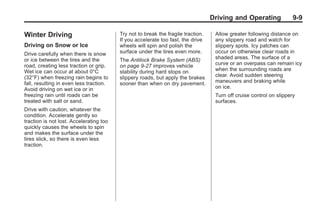 Black plate (9,1)Buick Enclave Owner Manual - 2011
Driving and Operating 9-9
Winter Driving
Driving on Snow or Ice
Drive carefully when there is snow
or ice between the tires and the
road, creating less traction or grip.
Wet ice can occur at about 0°C
(32°F) when freezing rain begins to
fall, resulting in even less traction.
Avoid driving on wet ice or in
freezing rain until roads can be
treated with salt or sand.
Drive with caution, whatever the
condition. Accelerate gently so
traction is not lost. Accelerating too
quickly causes the wheels to spin
and makes the surface under the
tires slick, so there is even less
traction.
Try not to break the fragile traction.
If you accelerate too fast, the drive
wheels will spin and polish the
surface under the tires even more.
The Antilock Brake System (ABS)
on page 9‑27 improves vehicle
stability during hard stops on
slippery roads, but apply the brakes
sooner than when on dry pavement.
Allow greater following distance on
any slippery road and watch for
slippery spots. Icy patches can
occur on otherwise clear roads in
shaded areas. The surface of a
curve or an overpass can remain icy
when the surrounding roads are
clear. Avoid sudden steering
maneuvers and braking while
on ice.
Turn off cruise control on slippery
surfaces.
 