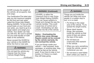Black plate (15,1)Buick Enclave Owner Manual - 2011
Driving and Operating 9-15
GVWR includes the weight of
the vehicle, all occupants, fuel,
and cargo.
The Certification/Tire label also
tells you the maximum weights
for the front and rear axles,
called the Gross Axle Weight
Rating (GAWR). To find out the
actual loads on your front and
rear axles, you need to go to a
weigh station and weigh your
vehicle. Your dealer can help
you with this. Be sure to spread
out your load equally on both
sides of the centerline.
Never exceed the GVWR for
your vehicle or the GAWR for
either the front or rear axle.
{ WARNING
Do not load the vehicle any
heavier than the Gross
Vehicle Weight Rating
(Continued)
WARNING (Continued)
(GVWR), or either the
maximum front or rear Gross
Axle Weight Rating (GAWR).
This can cause systems to
break and change the way the
vehicle handles. This could
cause loss of control and a
crash. Overloading can also
shorten the life of the vehicle.
Notice : Overloading the
vehicle may cause damage.
Repairs would not be covered
by the vehicle warranty. Do
not overload the vehicle.
If you put things inside your
vehicle — like suitcases, tools,
packages, or anything else, they
will go as fast as the vehicle
goes. If you have to stop or turn
quickly, or if there is a crash,
they will keep going.
{ WARNING
Things you put inside the
vehicle can strike and injure
people in a sudden stop or
turn, or in a crash.
. Put things in the cargo
area of the vehicle. Try to
spread the weight evenly.
. Never stack heavier
things, like suitcases,
inside the vehicle so that
some of them are above
the tops of the seats.
. Do not leave an
unsecured child restraint
in the vehicle.
. When you carry something
inside the vehicle, secure
it whenever you can.
. Do not leave a seat folded
down unless you need to.
 