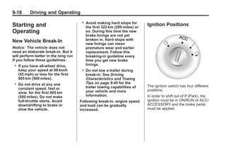 Black plate (16,1)Buick Enclave Owner Manual - 2011
9-16 Driving and Operating
Starting and
Operating
New Vehicle Break-In
Notice: The vehicle does not
need an elaborate break-in. But it
will perform better in the long run
if you follow these guidelines:
. If you have all-wheel drive,
keep your speed at 88 km/h
(55 mph) or less for the first
805 km (500 miles).
. Do not drive at any one
constant speed, fast or
slow, for the first 805 km
(500 miles). Do not make
full-throttle starts. Avoid
downshifting to brake or
slow the vehicle.
. Avoid making hard stops for
the first 322 km (200 miles) or
so. During this time the new
brake linings are not yet
broken in. Hard stops with
new linings can mean
premature wear and earlier
replacement. Follow this
breaking-in guideline every
time you get new brake
linings.
. Do not tow a trailer during
break-in. See Driving
Characteristics and Towing
Tips on page 9‑45 for the
trailer towing capabilities of
your vehicle and more
information.
Following break‐in, engine speed
and load can be gradually
increased.
Ignition Positions
The ignition switch has four different
positions.
In order to shift out of P (Park), the
ignition must be in ON/RUN or ACC/
ACCESSORY and the brake pedal
must be applied.
 