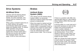 Black plate (27,1)Buick Enclave Owner Manual - 2011
Driving and Operating 9-27
Drive Systems
All-Wheel Drive
Vehicles with this feature always
send engine power to all four
wheels. It is fully automatic, and
adjusts itself as needed for road
conditions.
When using a compact spare tire on
an AWD vehicle, the system
automatically detects the compact
spare and disables AWD. To restore
AWD operation and prevent
excessive wear on the system,
replace the compact spare with a
full-size tire as soon as possible.
See Compact Spare Tire on
page 10‑80 for more information.
Brakes
Antilock Brake
System (ABS)
This vehicle has the Antilock Brake
System (ABS), an advanced
electronic braking system that helps
prevent a braking skid.
When the engine is started and the
vehicle begins to drive away, ABS
checks itself. A momentary motor or
clicking noise might be heard while
this test is going on, and it might
even be noticed that the brake
pedal moves a little. This is normal.
If there is a problem with ABS, this
warning light stays on. See Antilock
Brake System (ABS) Warning Light
on page 5‑22.
If driving safely on a wet road and it
becomes necessary to slam on the
brakes and continue braking to
avoid a sudden obstacle, a
computer senses that the wheels
are slowing down. If one of the
wheels is about to stop rolling, the
computer will separately work the
brakes at each wheel.
ABS can change the brake pressure
to each wheel, as required, faster
than any driver could. This can help
the driver steer around the obstacle
while braking hard.
 
