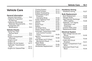 Black plate (1,1)Buick Enclave Owner Manual - 2011
Vehicle Care 10-1
Vehicle Care
General Information
General Information . . . . . . . . . . 10-2
California Proposition
65 Warning . . . . . . . . . . . . . . . . . 10-3
California Perchlorate
Materials Requirements . . . . 10-3
Accessories and
Modifications . . . . . . . . . . . . . . . 10-3
Vehicle Checks
Doing Your Own
Service Work . . . . . . . . . . . . . . . 10-4
Hood . . . . . . . . . . . . . . . . . . . . . . . . 10-5
Engine Compartment
Overview . . . . . . . . . . . . . . . . . . . 10-6
Engine Cover . . . . . . . . . . . . . . . . 10-7
Engine Oil . . . . . . . . . . . . . . . . . . . 10-8
Engine Oil Life System . . . . . 10-11
Automatic Transmission
Fluid . . . . . . . . . . . . . . . . . . . . . . 10-11
Engine Air Cleaner/Filter . . . . 10-12
Cooling System . . . . . . . . . . . . 10-14
Engine Coolant . . . . . . . . . . . . . 10-14
Engine Overheating . . . . . . . . 10-18
Overheated Engine
Protection
Operating Mode . . . . . . . . . . . 10-20
Power Steering Fluid . . . . . . . 10-20
Washer Fluid . . . . . . . . . . . . . . . 10-21
Brakes . . . . . . . . . . . . . . . . . . . . . 10-22
Brake Fluid . . . . . . . . . . . . . . . . . 10-23
Battery . . . . . . . . . . . . . . . . . . . . . 10-24
All-Wheel Drive . . . . . . . . . . . . . 10-25
Starter Switch Check . . . . . . . 10-25
Automatic Transmission Shift
Lock Control Function
Check . . . . . . . . . . . . . . . . . . . . . 10-25
Ignition Transmission Lock
Check . . . . . . . . . . . . . . . . . . . . . 10-26
Park Brake and P (Park)
Mechanism Check . . . . . . . . 10-26
Wiper Blade
Replacement . . . . . . . . . . . . . . 10-26
Windshield Replacement . . . 10-27
Headlamp Aiming
Headlamp Aiming . . . . . . . . . . 10-27
Bulb Replacement
Bulb Replacement . . . . . . . . . . 10-28
Halogen Bulbs . . . . . . . . . . . . . . 10-28
High Intensity Discharge
(HID) Lighting . . . . . . . . . . . . . 10-28
Taillamps, Turn Signal,
Sidemarker, and
Stoplamps . . . . . . . . . . . . . . . . 10-28
License Plate Lamp . . . . . . . . 10-29
Replacement Bulbs . . . . . . . . . 10-29
Electrical System
High Voltage Devices and
Wiring . . . . . . . . . . . . . . . . . . . . . 10-30
Electrical System
Overload . . . . . . . . . . . . . . . . . . 10-30
Fuses and Circuit
Breakers . . . . . . . . . . . . . . . . . . 10-31
Engine Compartment Fuse
Block . . . . . . . . . . . . . . . . . . . . . 10-31
Instrument Panel Fuse
Block . . . . . . . . . . . . . . . . . . . . . 10-34
 